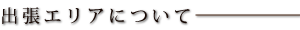 出張エリアについて
